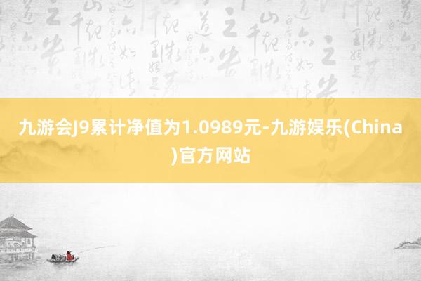 九游会J9累计净值为1.0989元-九游娱乐(China)官方网站