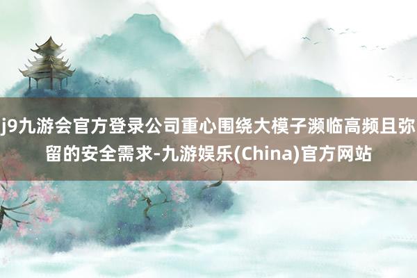 j9九游会官方登录公司重心围绕大模子濒临高频且弥留的安全需求-九游娱乐(China)官方网站