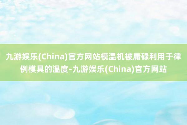 九游娱乐(China)官方网站模温机被庸碌利用于律例模具的温度-九游娱乐(China)官方网站