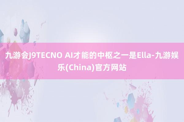 九游会J9TECNO AI才能的中枢之一是Ella-九游娱乐(China)官方网站