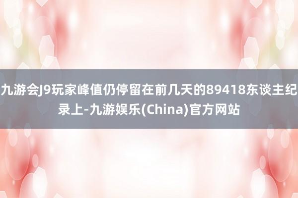 九游会J9玩家峰值仍停留在前几天的89418东谈主纪录上-九游娱乐(China)官方网站