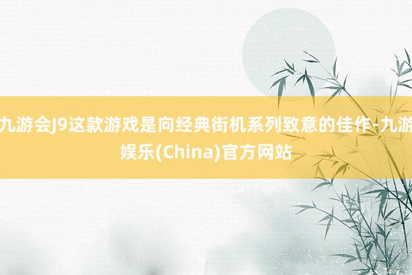 九游会J9这款游戏是向经典街机系列致意的佳作-九游娱乐(China)官方网站