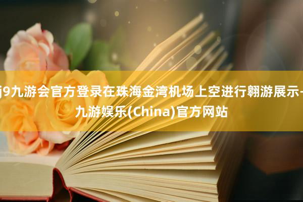 j9九游会官方登录在珠海金湾机场上空进行翱游展示-九游娱乐(China)官方网站