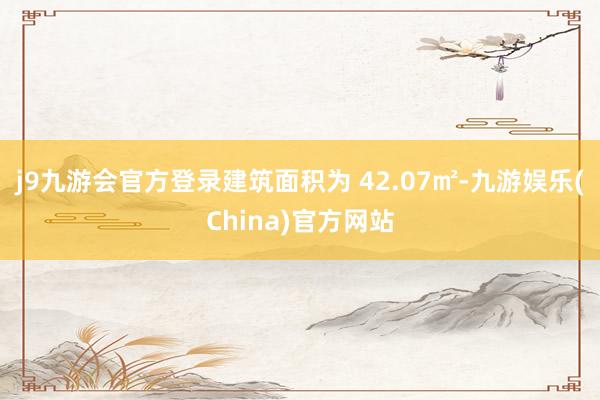 j9九游会官方登录建筑面积为 42.07㎡-九游娱乐(China)官方网站