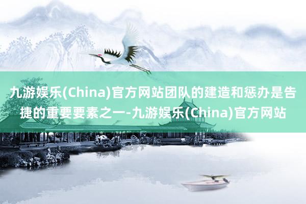 九游娱乐(China)官方网站团队的建造和惩办是告捷的重要要素之一-九游娱乐(China)官方网站