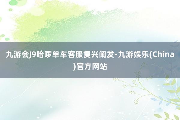 九游会J9哈啰单车客服复兴阐发-九游娱乐(China)官方网站