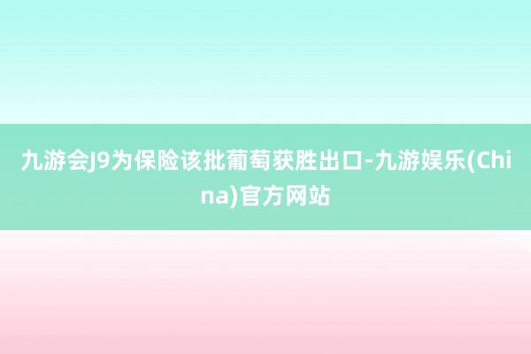 九游会J9为保险该批葡萄获胜出口-九游娱乐(China)官方网站