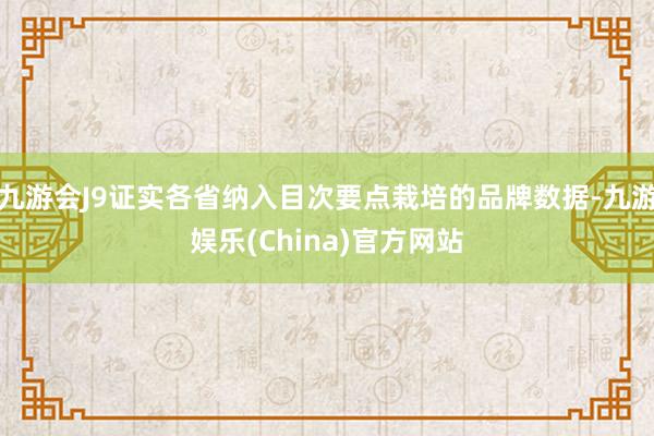 九游会J9证实各省纳入目次要点栽培的品牌数据-九游娱乐(China)官方网站