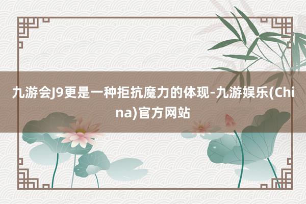 九游会J9更是一种拒抗魔力的体现-九游娱乐(China)官方网站