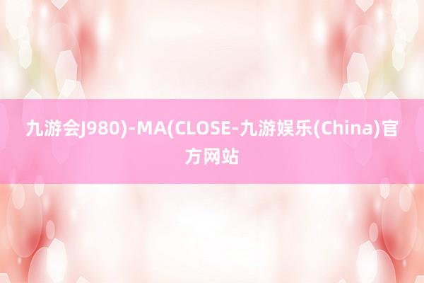 九游会J980)-MA(CLOSE-九游娱乐(China)官方网站