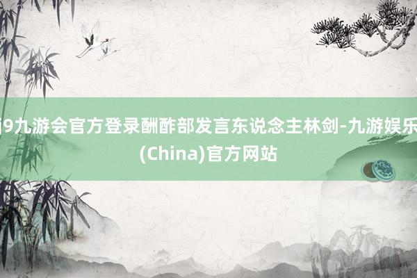 j9九游会官方登录酬酢部发言东说念主林剑-九游娱乐(China)官方网站