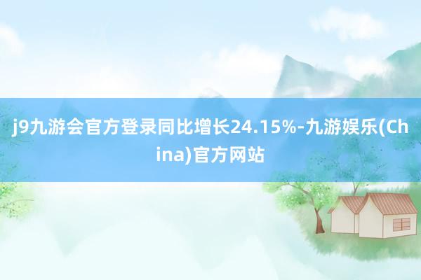 j9九游会官方登录同比增长24.15%-九游娱乐(China)官方网站