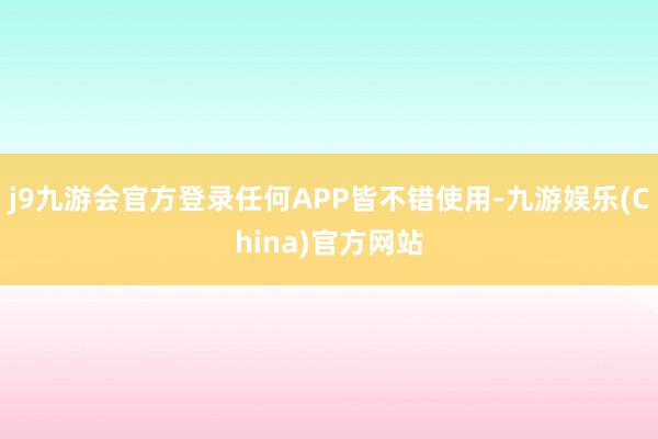 j9九游会官方登录任何APP皆不错使用-九游娱乐(China)官方网站