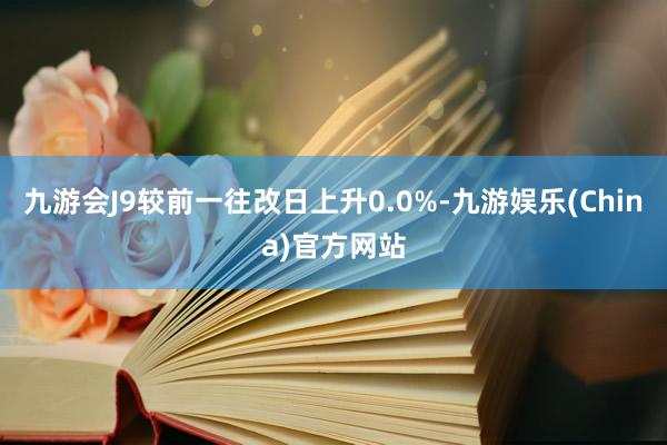 九游会J9较前一往改日上升0.0%-九游娱乐(China)官方网站
