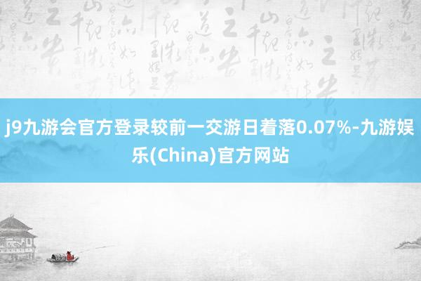j9九游会官方登录较前一交游日着落0.07%-九游娱乐(China)官方网站