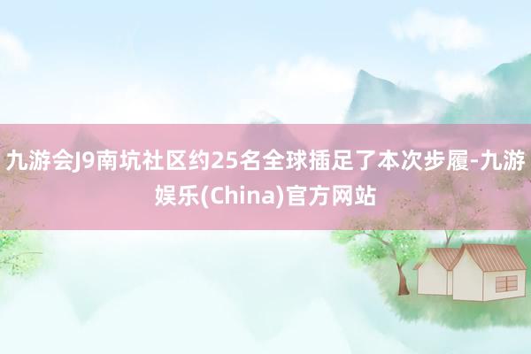 九游会J9南坑社区约25名全球插足了本次步履-九游娱乐(China)官方网站