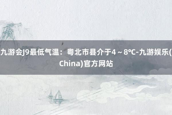 九游会J9最低气温：粤北市县介于4～8℃-九游娱乐(China)官方网站