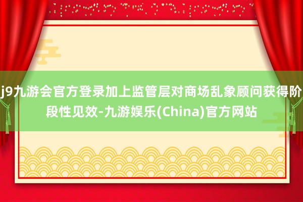 j9九游会官方登录加上监管层对商场乱象顾问获得阶段性见效-九游娱乐(China)官方网站