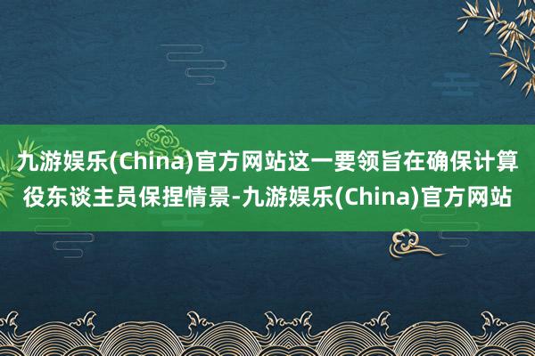 九游娱乐(China)官方网站这一要领旨在确保计算役东谈主员保捏情景-九游娱乐(China)官方网站