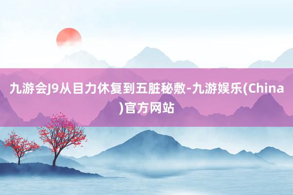 九游会J9从目力休复到五脏秘敷-九游娱乐(China)官方网站
