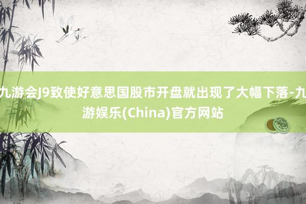 九游会J9致使好意思国股市开盘就出现了大幅下落-九游娱乐(China)官方网站