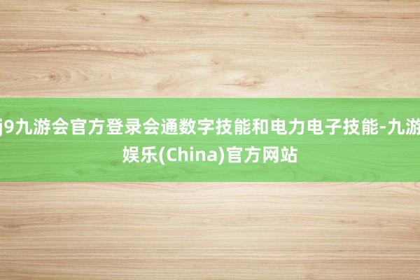 j9九游会官方登录会通数字技能和电力电子技能-九游娱乐(China)官方网站