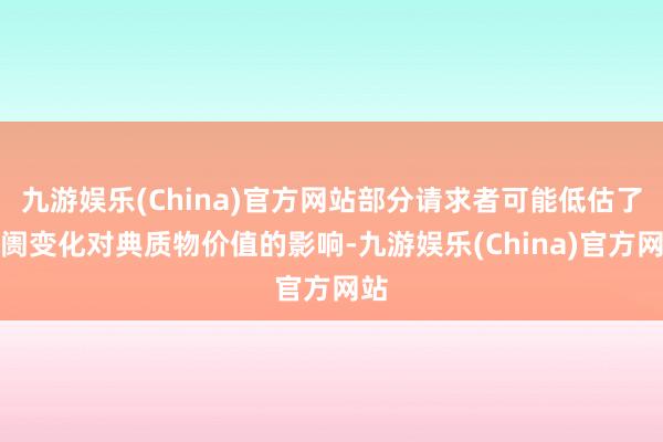 九游娱乐(China)官方网站部分请求者可能低估了阛阓变化对典质物价值的影响-九游娱乐(China)官方网站