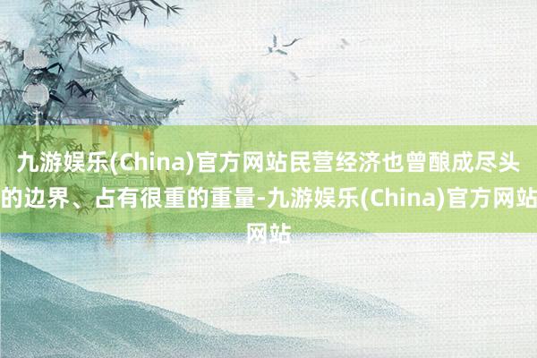 九游娱乐(China)官方网站民营经济也曾酿成尽头的边界、占有很重的重量-九游娱乐(China)官方网站