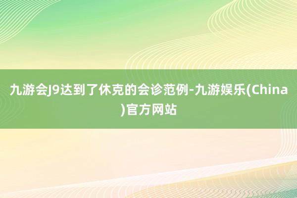 九游会J9达到了休克的会诊范例-九游娱乐(China)官方网站