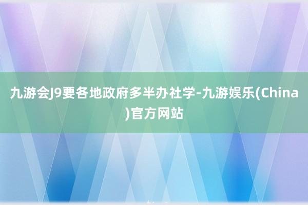 九游会J9要各地政府多半办社学-九游娱乐(China)官方网站
