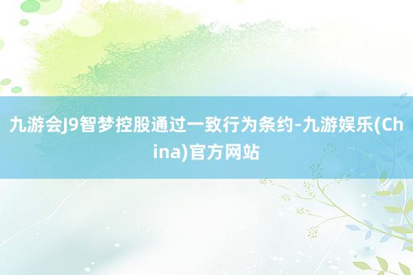 九游会J9智梦控股通过一致行为条约-九游娱乐(China)官方网站