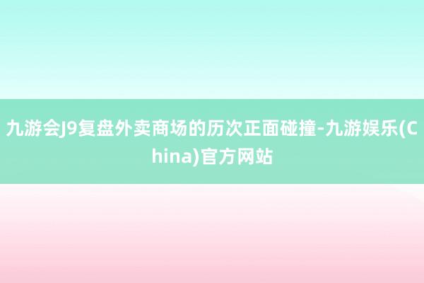 九游会J9复盘外卖商场的历次正面碰撞-九游娱乐(China)官方网站