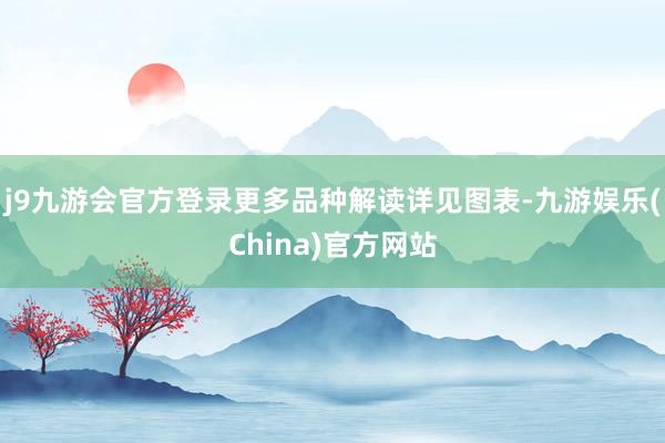 j9九游会官方登录更多品种解读详见图表-九游娱乐(China)官方网站