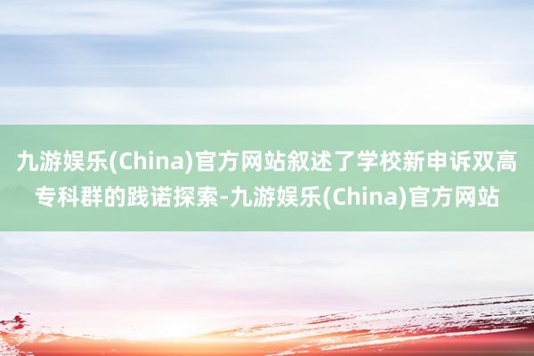 九游娱乐(China)官方网站叙述了学校新申诉双高专科群的践诺探索-九游娱乐(China)官方网站