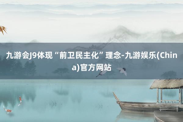 九游会J9体现“前卫民主化”理念-九游娱乐(China)官方网站