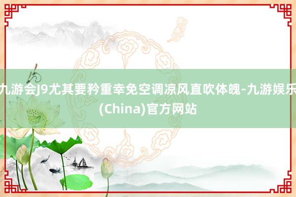 九游会J9尤其要矜重幸免空调凉风直吹体魄-九游娱乐(China)官方网站