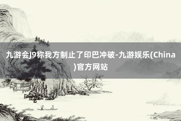 九游会J9称我方制止了印巴冲破-九游娱乐(China)官方网站