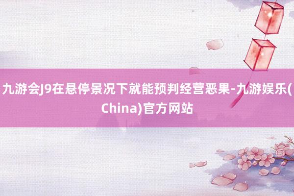 九游会J9在悬停景况下就能预判经营恶果-九游娱乐(China)官方网站