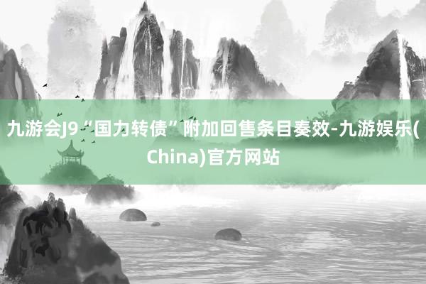 九游会J9“国力转债”附加回售条目奏效-九游娱乐(China)官方网站