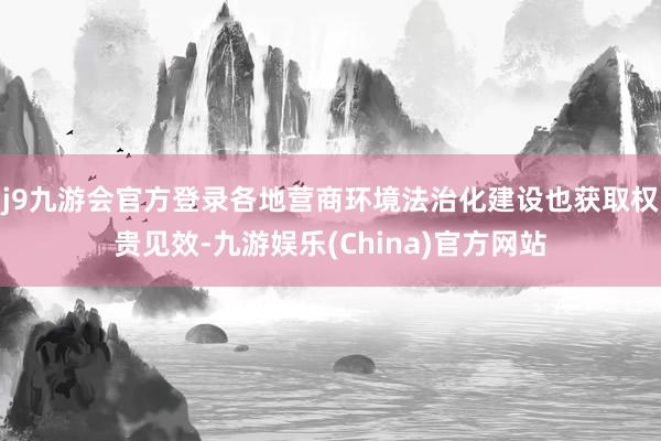 j9九游会官方登录各地营商环境法治化建设也获取权贵见效-九游娱乐(China)官方网站