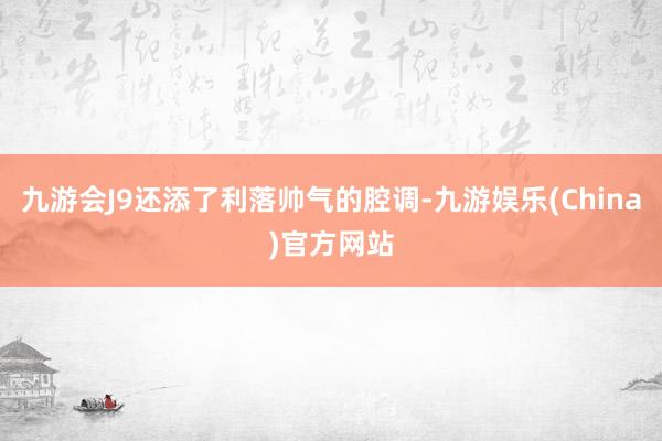 九游会J9还添了利落帅气的腔调-九游娱乐(China)官方网站