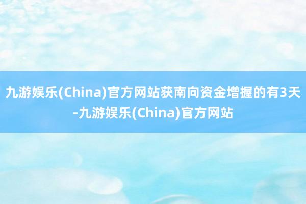 九游娱乐(China)官方网站获南向资金增握的有3天-九游娱乐(China)官方网站