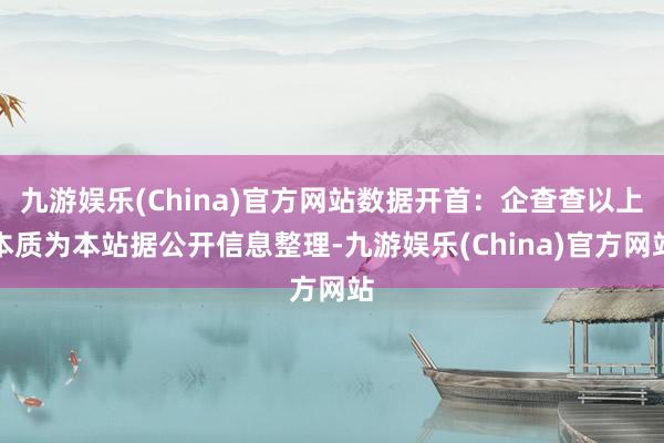 九游娱乐(China)官方网站数据开首：企查查以上本质为本站据公开信息整理-九游娱乐(China)官方网站
