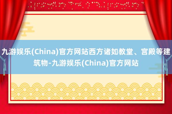 九游娱乐(China)官方网站西方诸如教堂、宫殿等建筑物-九游娱乐(China)官方网站
