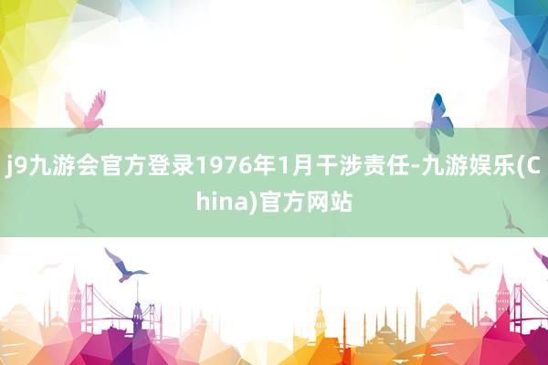 j9九游会官方登录1976年1月干涉责任-九游娱乐(China)官方网站
