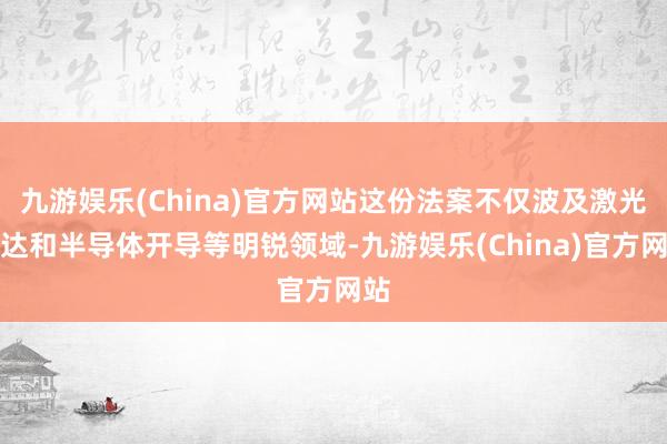 九游娱乐(China)官方网站这份法案不仅波及激光雷达和半导体开导等明锐领域-九游娱乐(China)官方网站