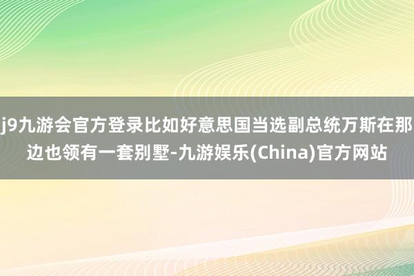 j9九游会官方登录比如好意思国当选副总统万斯在那边也领有一套别墅-九游娱乐(China)官方网站