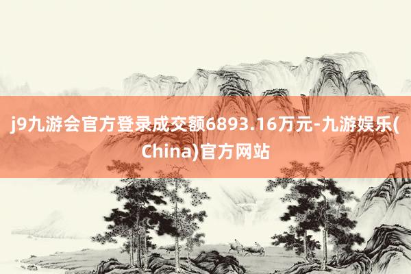 j9九游会官方登录成交额6893.16万元-九游娱乐(China)官方网站