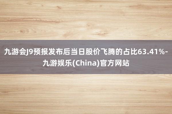 九游会J9预报发布后当日股价飞腾的占比63.41%-九游娱乐(China)官方网站