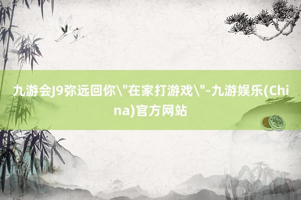 九游会J9弥远回你